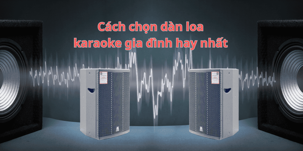Cách chọn dàn loa karaoke gia đình hay nhất